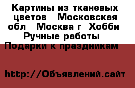 Картины из тканевых цветов - Московская обл., Москва г. Хобби. Ручные работы » Подарки к праздникам   